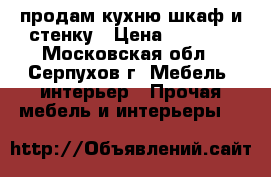 продам кухню шкаф и стенку › Цена ­ 5 000 - Московская обл., Серпухов г. Мебель, интерьер » Прочая мебель и интерьеры   